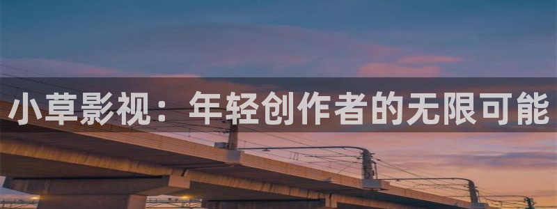 69视频首页在线视频：小草影视：年轻创作者的无限可能