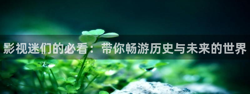 69视频在线观看免费视频：影视迷们的必看：带你畅游历史与未来的世界