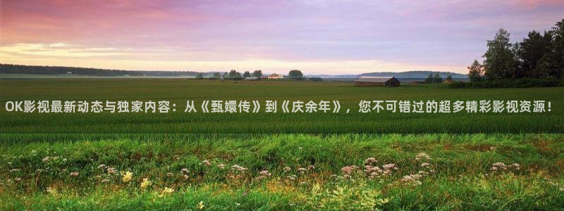 69视屏：OK影视最新动态与独家内容：从《甄嬛传》到《庆余年》，您不可错过的超多精彩影视资源！