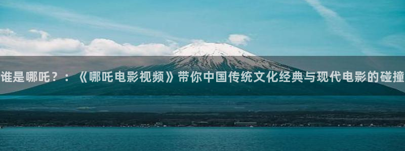 巴西人69视频：谁是哪吒？：《哪吒电影视频》带你中国传统文化经典与现代电影的碰撞
