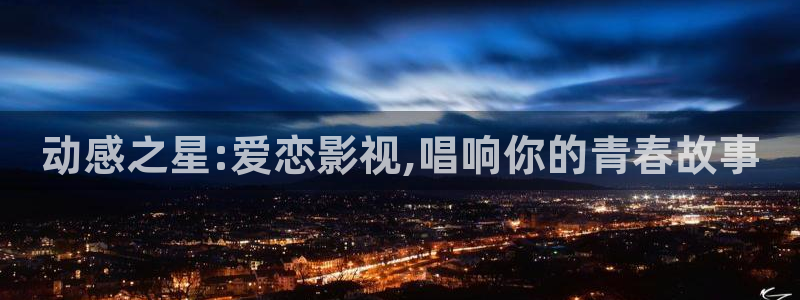 69视频精品：动感之星:爱恋影视,唱响你的青春故事