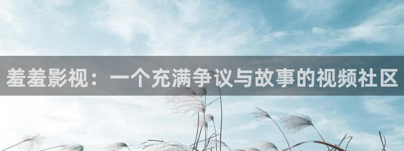 看69视频：羞羞影视：一个充满争议与故事的视频社区