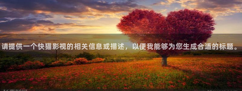 69视频应用：请提供一个快猫影视的相关信息或描述，以便我能够为您生成合适的标题。