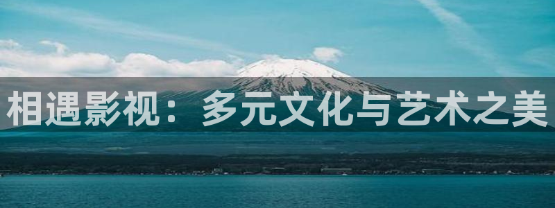 69视频在线观看免费观看：相遇影视：多元文化与艺术之美