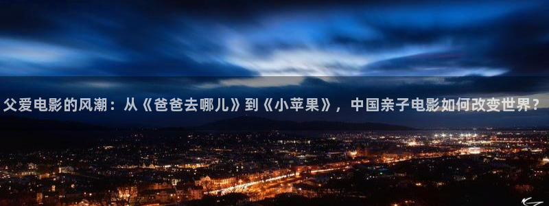 ,69视频：父爱电影的风潮：从《爸爸去哪儿》到《小苹果》，中国亲子电影如何改变世界？